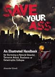 Save Your Ass: An Illustrated Handbook for Surviving a Natural Disaster, Terrorist Attack, Pandemic or Catastrophic Collapse