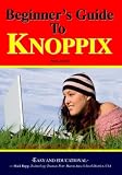 Beginner s Guide To Knoppix: An Introduction To Linux That Runs From Cd