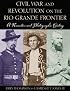 Civil War & Revolution On The Rio Grande Frontier: A Narrative And Photographic History