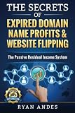 The Secrets of Expired Domain Names and Website Flipping: Work at home with 30+ ways to generate PASSIVE INCOME!