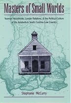 Masters of Small Worlds: Yeoman Households, Gender Relations, and the Political Culture of the Antebellum South Carolina Low Country