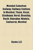 Mumbai Suburban Railway: Railway Stations in Mumbai, Thane, Vasai, Ghatkopar, Nerul, Bhandup, Vashi, Kharghar, Wadala, Santacruz, Mumbai-