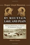 By Mountain, Lake, and Plain: Being Sketches of Sport in Eastern Persia
