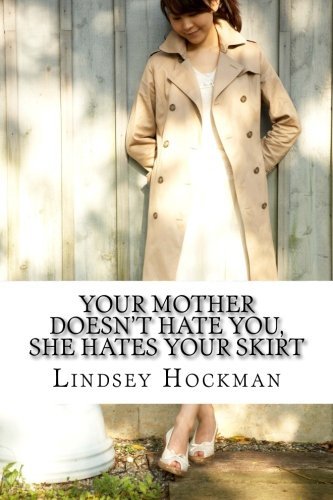 Your Mother Doesn't Hate You, She Hates Your Skirt: An Imperfect Daughter's Slanted Musings, by Lindsey Hockman