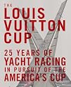 The Louis Vuitton Cup: 25 Years of Yacht Racing in Pursuit of the America's Cup: 25 Years of Yacht Racing in Pursuit of America's Cup