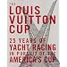 The Louis Vuitton Cup: 25 Years of Yacht Racing in Pursuit of the America's Cup: 25 Years of Yacht Racing in Pursuit of America's Cup