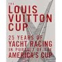 The Louis Vuitton Cup: 25 Years of Yacht Racing in Pursuit of the America's Cup: 25 Years of Yacht Racing in Pursuit of America's Cup
