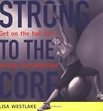 Strong to the Core: Get on the Ball for a Strong, Lean Physique