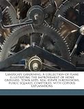 Landscape gardening. A collection of plans illustrating the improvement of home grounds, town lots, real estate subdivisions, public squares, cemeteries, with copious explanations