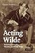 Acting Wilde: Victorian Sexuality, Theatre, and Oscar Wilde