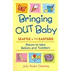 Bringing Out Baby: Seattle and the Eastside: Places to Take Babies and Toddlers by Julia Rader Detering