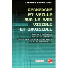 Recherche et veille sur le web visible et invisible : Agents intelligents, annuaires s�lectifs, interfaces des grands serveurs, portails th�matiques