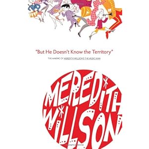 But He Doesn't Know the Territory: The Making of Meredith Willson's the Music Man