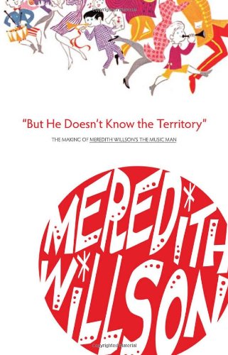 But He Doesn't Know the Territory: The Making of Meredith Willson's the Music Man