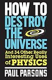 How to destroy the universe and 34 other really interesting uses of physics