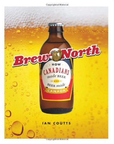 Brew North: How Canadians Made Beer and Beer Made Canada