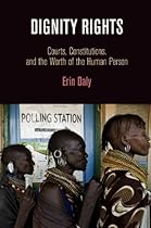 Dignity Rights: Courts, Constitutions, and the Worth of the Human Person (Democracy, Citizenship, and Constitutionalism)