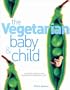 Vegetarian Baby and Child: Nutritional Guidance and Recipes to Help Raise a Healthy Child