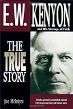 E.W. Kenyon The True Story: Includes previously unpublished material from his personal diary and sermon notes