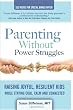 Parenting Without Power Struggles: Raising Joyful, Resilient Kids While Staying Cool, Calm and Connected