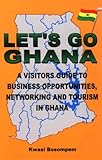 Let's Go Ghana: A Visitor's Guide to Business Opportunities, Networkin
