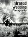 Infrared Wedding Photography: Techniques and Images in Black & White
