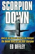 Scorpion Down: Sunk by the Soviets, Buried by the Pentagon - The Untold Story of the USS "Scorpion": Sunk by the Soviets, Buried by the Pentagon - The Untold Story of the USS "Scorpion"