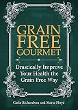 Grain Free Gourmet: Drastically Improve Your Health the Grain Free Way