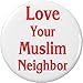 Love Your Muslim Neighbor 1.25â€ Pinback Button Pin Support