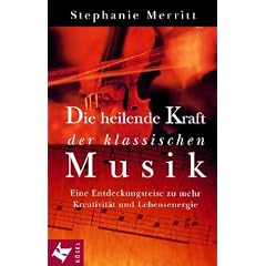 Die heilende Kraft der klassischen Musik. Eine Entdeckungsreise zu mehr Kreativit�t und Lebensenergie