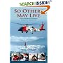 So Others May Live: Coast Guard's Rescue Swimmers: Saving Lives, Defying Death