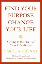 Find Your Purpose, Change Your Life: Getting to the Heart of Your Life's Mission