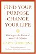 Find Your Purpose, Change Your Life: Getting to the Heart of Your Life's Mission