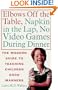 Elbows Off the Table, Napkin in the Lap, No Video Games During Dinner: The Modern Guide to Teaching Children Good Manners