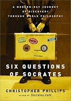 Six Questions of Socrates: A Modern-Day Journey of Discovery through World Philosophy