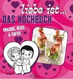 Liebe ist...Das Kochbuch: Knackig, Heiss & Saftig - Keine Angabe