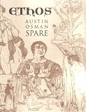 Ethos: The Magical Writings of Austin Osman Spare - Micrologus, the Book of Pleasure, the Witches Sabbath, Mind to Mind and How by a Sorceror
