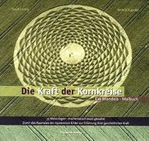 Die Kraft der Kornkreise: Ein Mandala-Malbuch. 33 Malvorlagen - Mathematisch exakt gestaltet. Durch das Ausmalen der mysteri&ouml;sen Bilder zur Erfahrung ihrer ganzheiltichen Kraft