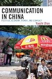 Communication in China: Political Economy, Power, and Conflict (State and Society in East Asia)