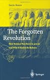 The Forgotten Revolution: How Science Was Born in 300 BC and Why it Had to Be Reborn