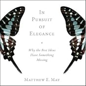 In Pursuit of Elegance: Why the Best Ideas Have Something Missing | [Matthew E. May]