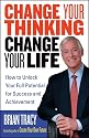 Change Your Thinking, Change Your Life: How to Unlock Your Full Potential for Success and Achievement