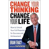 Change Your Thinking, Change Your Life: How to Unlock Your Full Potential for Success and Achievement
