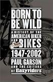 Born to Be Wild: A History of the American Biker and Bikes 1947-2002