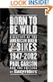 Born to Be Wild: A History of the American Biker and Bikes 1947-2002