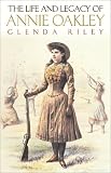  : The Life and Legacy of Annie Oakley (Oklahoma Western Biographies, Volume 7)