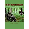 In the Turkey Woods: Practical Expert Advice on All Aspects of Turkey Hunting--From Calls to Decoys to Guns by Jerome B. Robinson