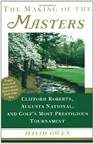 The Making of the Masters: Clifford Roberts, Augusta National, and Golf's Most Prestigious Tournament