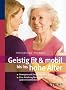 Geistig fit & mobil bis ins hohe Alter: Bewegen und Denken im Alter f�rdern / Eine Anleitung f�r Angeh�rige und Ehrenamtliche