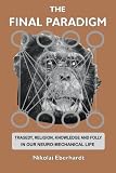 The Final Paradigm: Tragedy, Religion, Knowledge and Folly in our Neuro-Mechanical Life